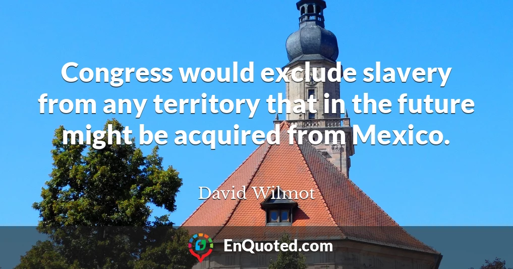 Congress would exclude slavery from any territory that in the future might be acquired from Mexico.