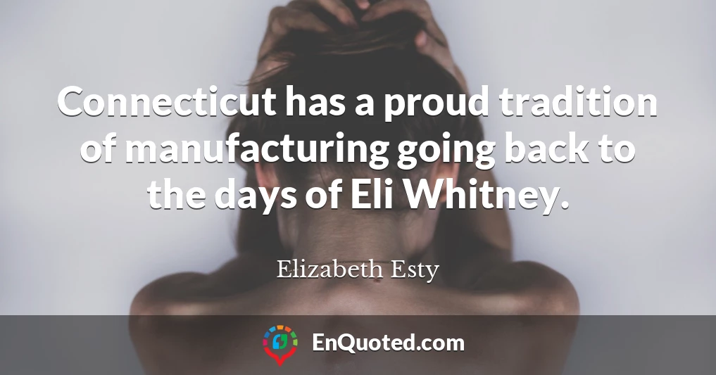 Connecticut has a proud tradition of manufacturing going back to the days of Eli Whitney.