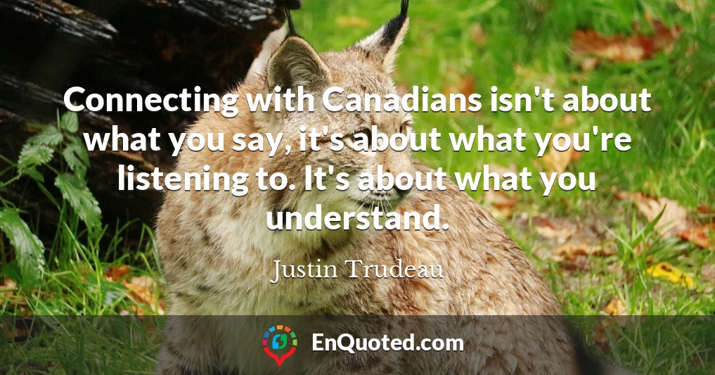 Connecting with Canadians isn't about what you say, it's about what you're listening to. It's about what you understand.