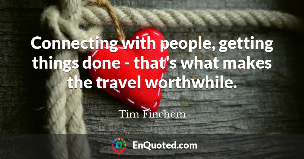 Connecting with people, getting things done - that's what makes the travel worthwhile.