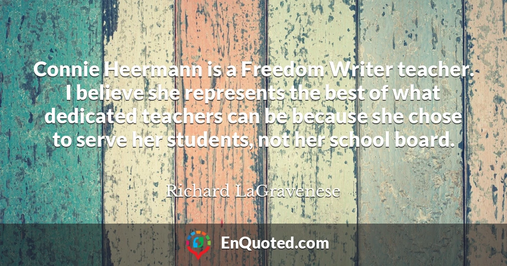 Connie Heermann is a Freedom Writer teacher. I believe she represents the best of what dedicated teachers can be because she chose to serve her students, not her school board.