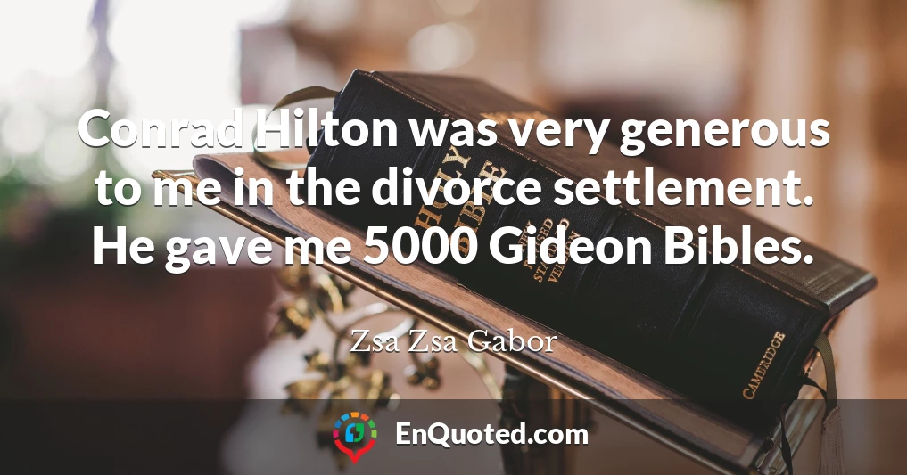 Conrad Hilton was very generous to me in the divorce settlement. He gave me 5000 Gideon Bibles.
