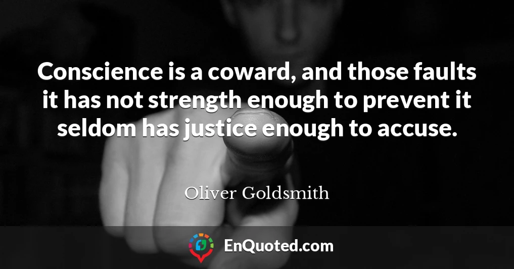 Conscience is a coward, and those faults it has not strength enough to prevent it seldom has justice enough to accuse.