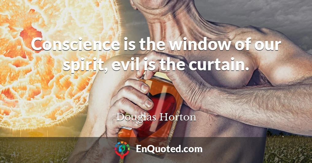 Conscience is the window of our spirit, evil is the curtain.