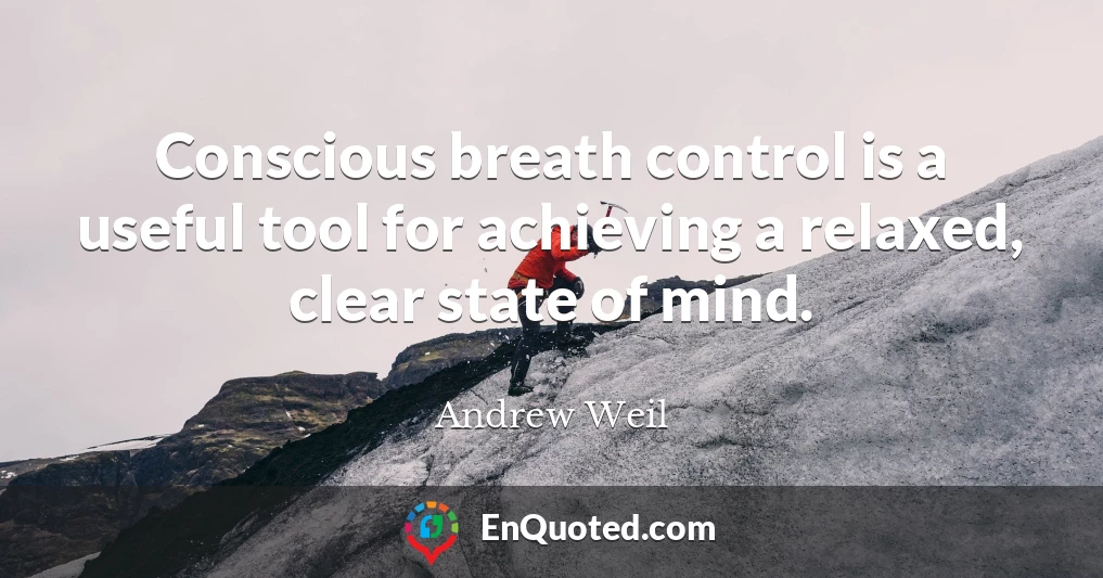 Conscious breath control is a useful tool for achieving a relaxed, clear state of mind.