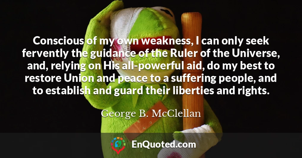 Conscious of my own weakness, I can only seek fervently the guidance of the Ruler of the Universe, and, relying on His all-powerful aid, do my best to restore Union and peace to a suffering people, and to establish and guard their liberties and rights.