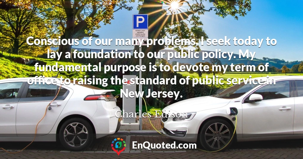 Conscious of our many problems, I seek today to lay a foundation to our public policy. My fundamental purpose is to devote my term of office to raising the standard of public service in New Jersey.