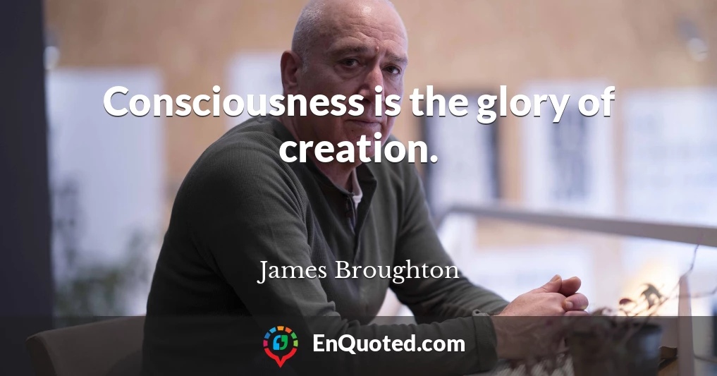 Consciousness is the glory of creation.