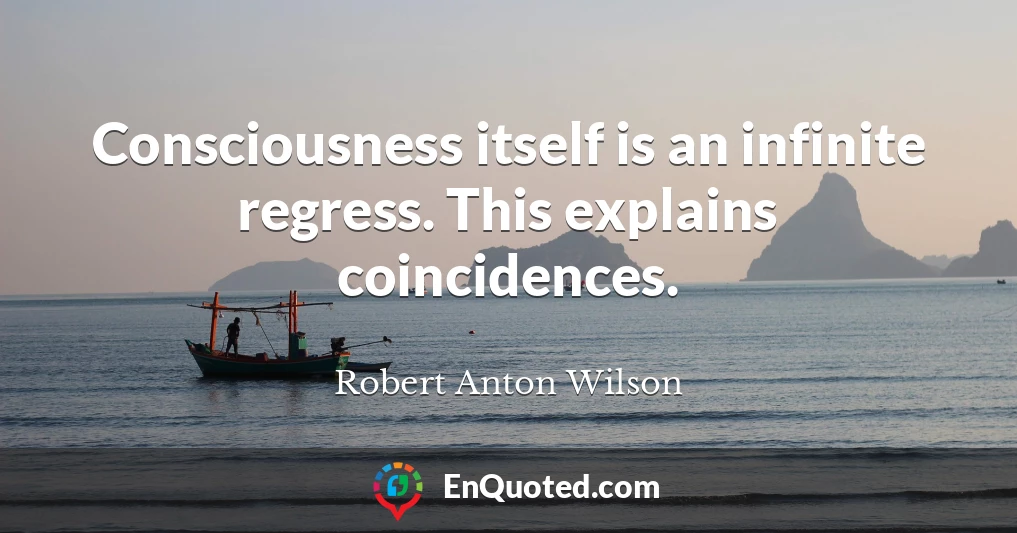 Consciousness itself is an infinite regress. This explains coincidences.