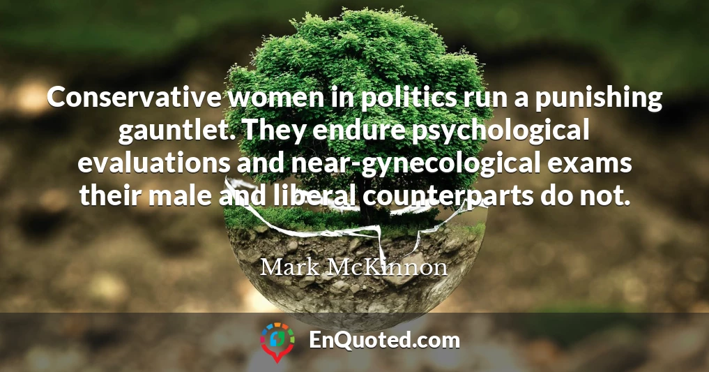 Conservative women in politics run a punishing gauntlet. They endure psychological evaluations and near-gynecological exams their male and liberal counterparts do not.