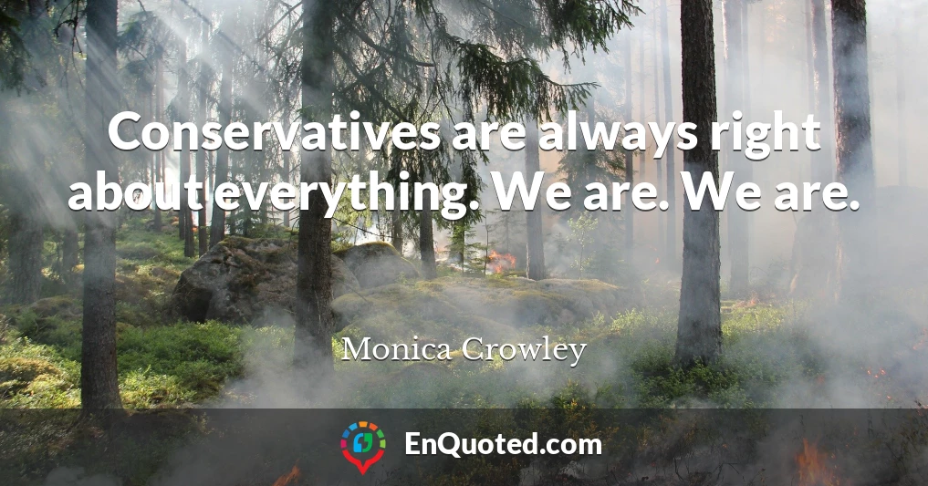Conservatives are always right about everything. We are. We are.