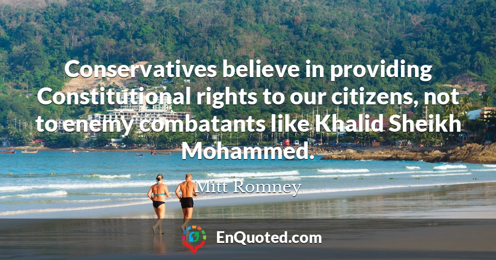 Conservatives believe in providing Constitutional rights to our citizens, not to enemy combatants like Khalid Sheikh Mohammed.