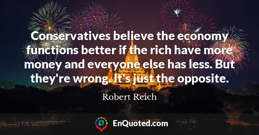 Conservatives believe the economy functions better if the rich have more money and everyone else has less. But they're wrong. It's just the opposite.
