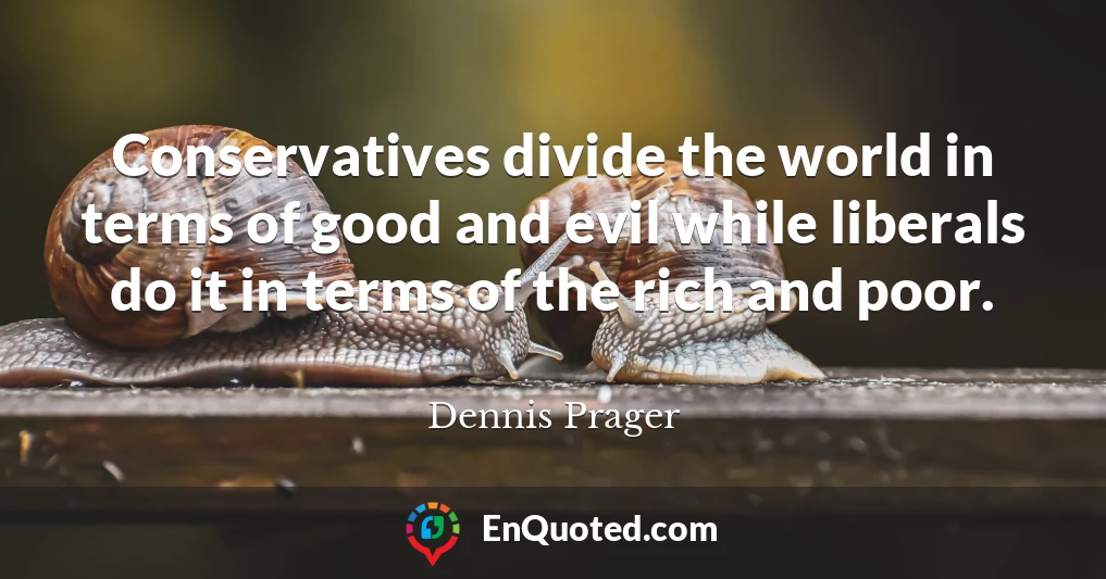 Conservatives divide the world in terms of good and evil while liberals do it in terms of the rich and poor.