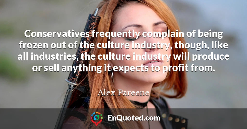 Conservatives frequently complain of being frozen out of the culture industry, though, like all industries, the culture industry will produce or sell anything it expects to profit from.