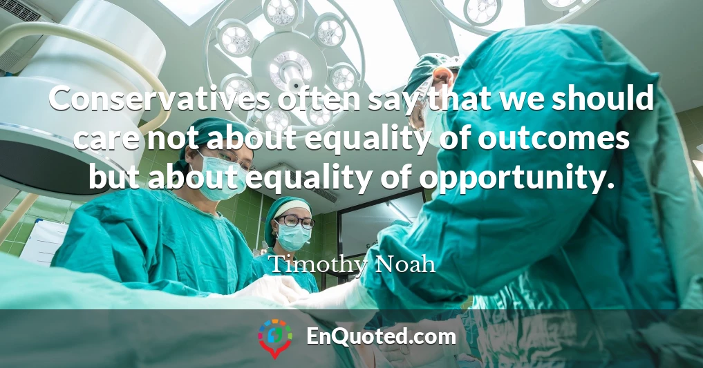 Conservatives often say that we should care not about equality of outcomes but about equality of opportunity.