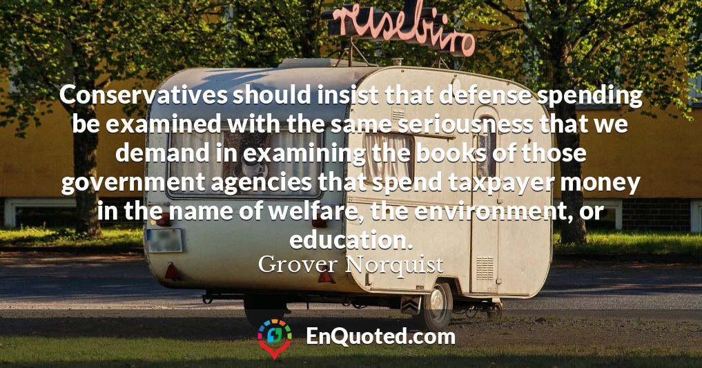 Conservatives should insist that defense spending be examined with the same seriousness that we demand in examining the books of those government agencies that spend taxpayer money in the name of welfare, the environment, or education.
