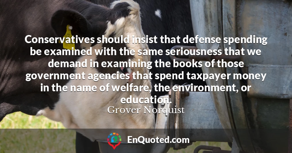 Conservatives should insist that defense spending be examined with the same seriousness that we demand in examining the books of those government agencies that spend taxpayer money in the name of welfare, the environment, or education.