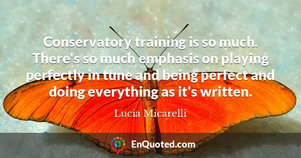 Conservatory training is so much. There's so much emphasis on playing perfectly in tune and being perfect and doing everything as it's written.