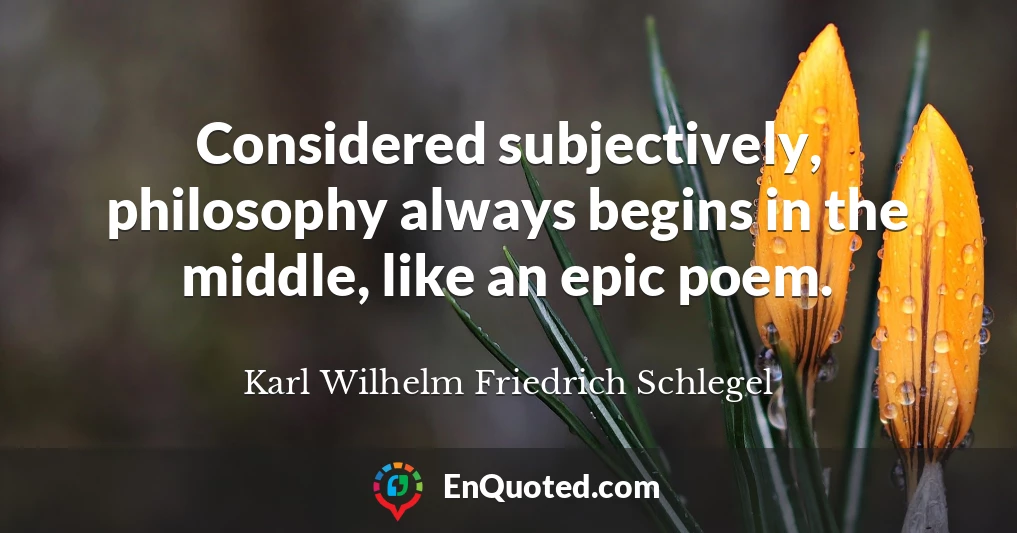 Considered subjectively, philosophy always begins in the middle, like an epic poem.