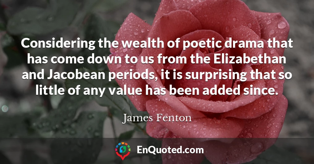 Considering the wealth of poetic drama that has come down to us from the Elizabethan and Jacobean periods, it is surprising that so little of any value has been added since.