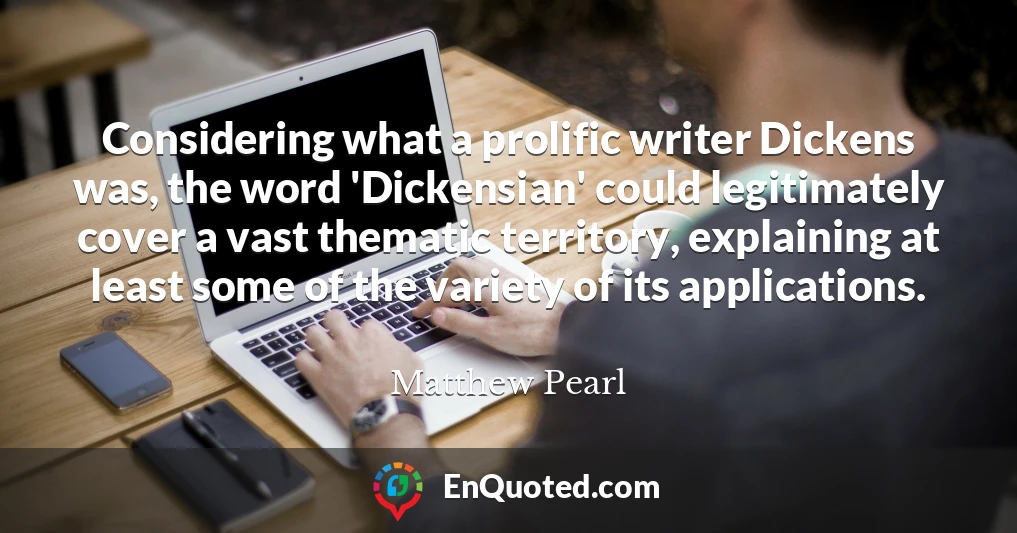 Considering what a prolific writer Dickens was, the word 'Dickensian' could legitimately cover a vast thematic territory, explaining at least some of the variety of its applications.
