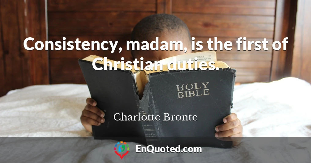 Consistency, madam, is the first of Christian duties.