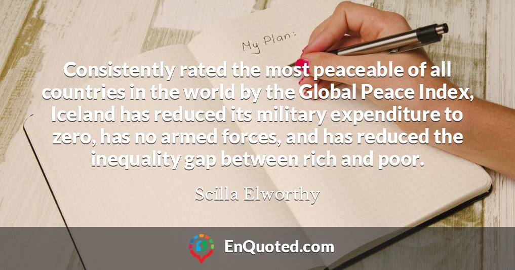 Consistently rated the most peaceable of all countries in the world by the Global Peace Index, Iceland has reduced its military expenditure to zero, has no armed forces, and has reduced the inequality gap between rich and poor.