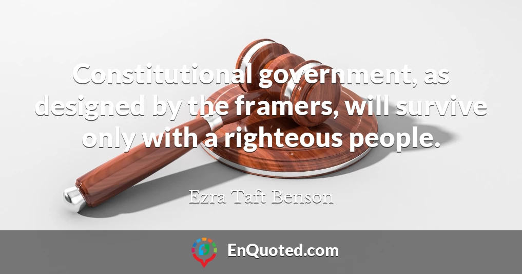 Constitutional government, as designed by the framers, will survive only with a righteous people.