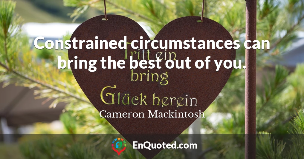 Constrained circumstances can bring the best out of you.