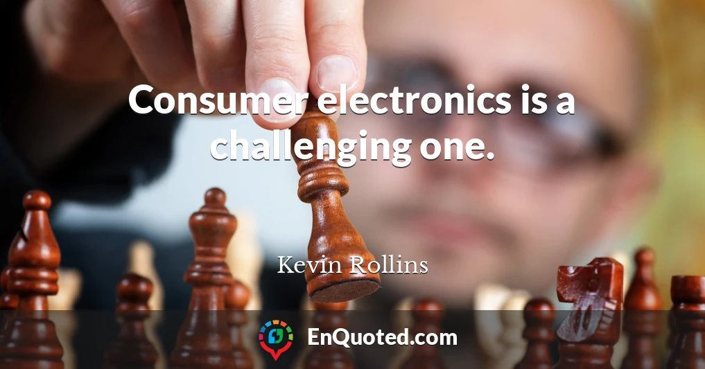 Consumer electronics is a challenging one.