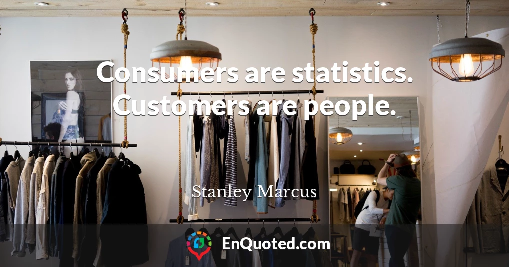 Consumers are statistics. Customers are people.