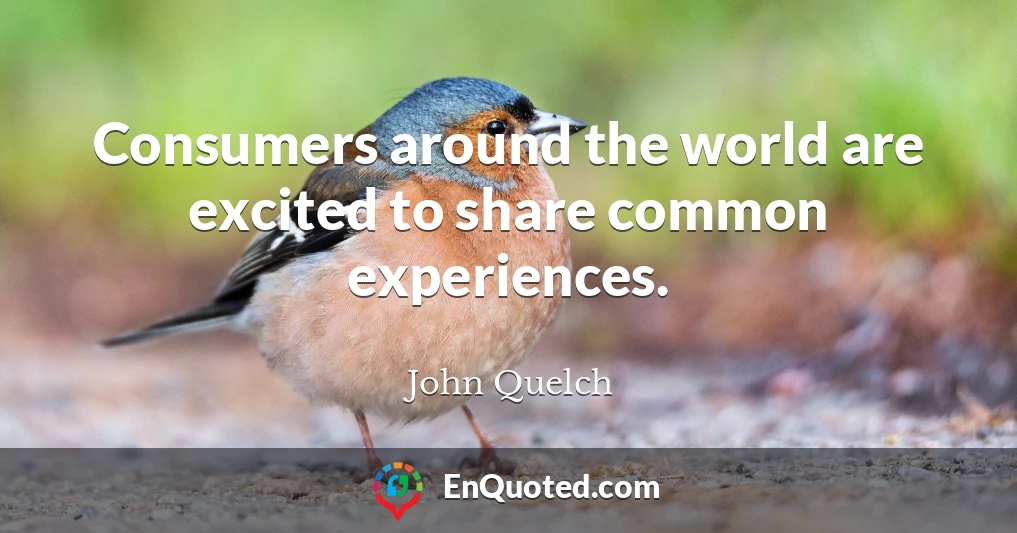 Consumers around the world are excited to share common experiences.