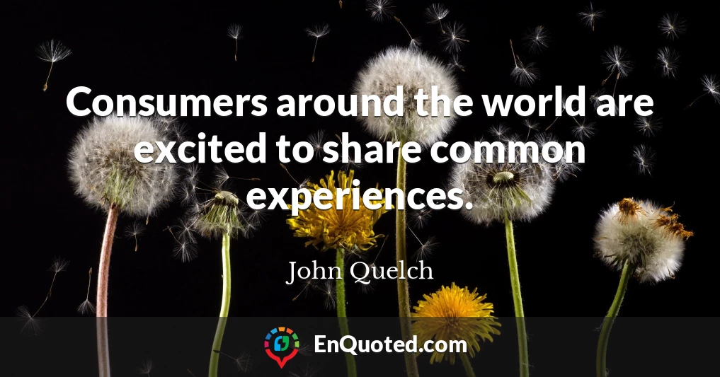 Consumers around the world are excited to share common experiences.