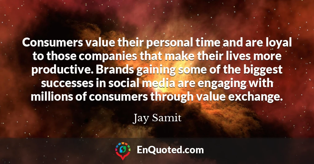 Consumers value their personal time and are loyal to those companies that make their lives more productive. Brands gaining some of the biggest successes in social media are engaging with millions of consumers through value exchange.