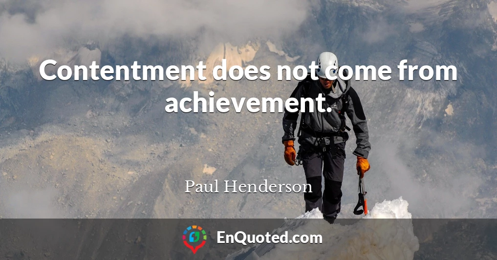 Contentment does not come from achievement.
