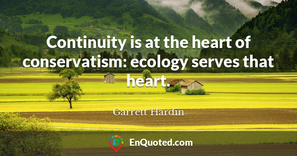 Continuity is at the heart of conservatism: ecology serves that heart.