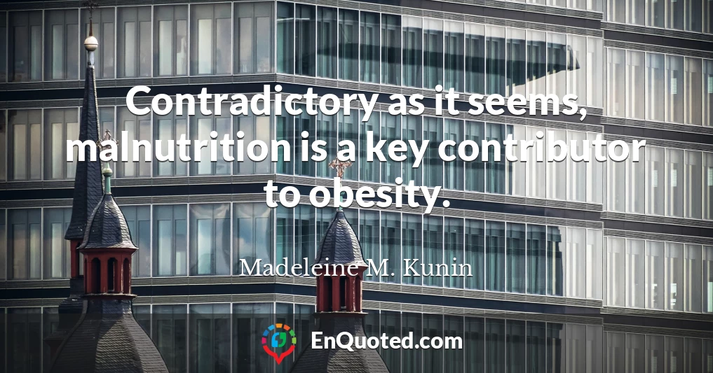 Contradictory as it seems, malnutrition is a key contributor to obesity.