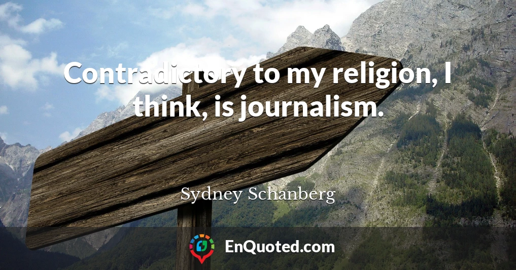 Contradictory to my religion, I think, is journalism.