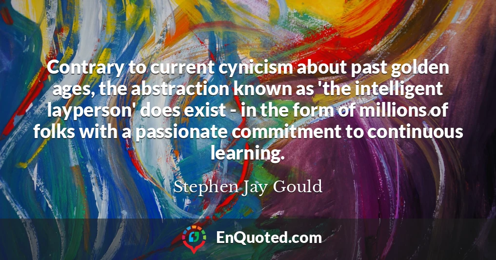 Contrary to current cynicism about past golden ages, the abstraction known as 'the intelligent layperson' does exist - in the form of millions of folks with a passionate commitment to continuous learning.