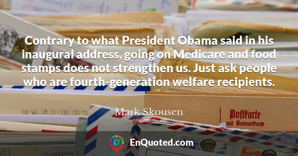 Contrary to what President Obama said in his inaugural address, going on Medicare and food stamps does not strengthen us. Just ask people who are fourth-generation welfare recipients.
