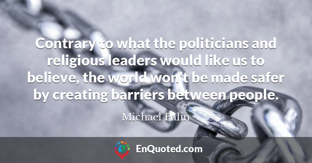 Contrary to what the politicians and religious leaders would like us to believe, the world won't be made safer by creating barriers between people.
