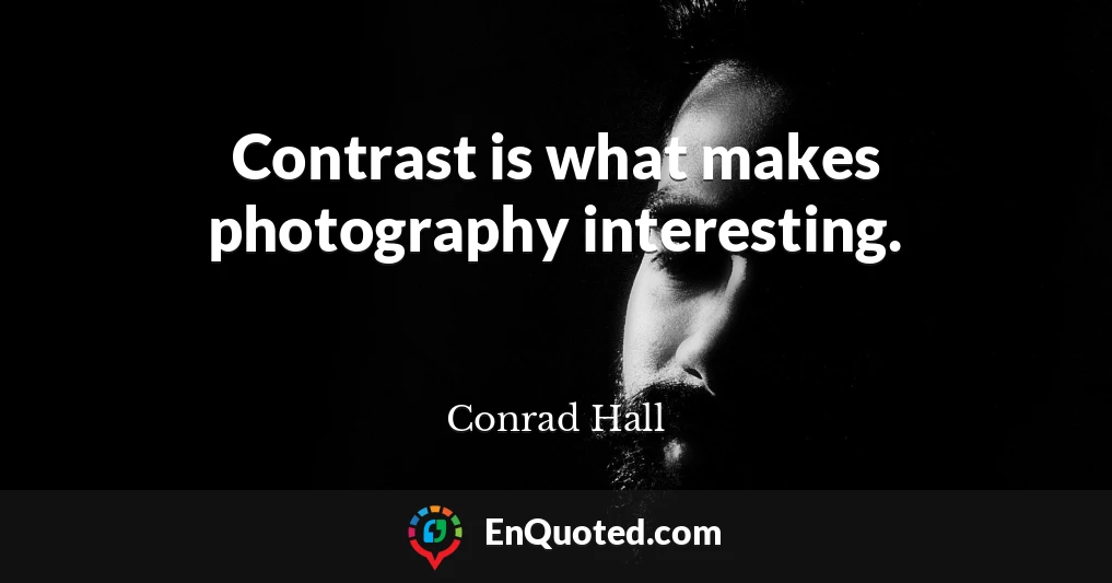 Contrast is what makes photography interesting.