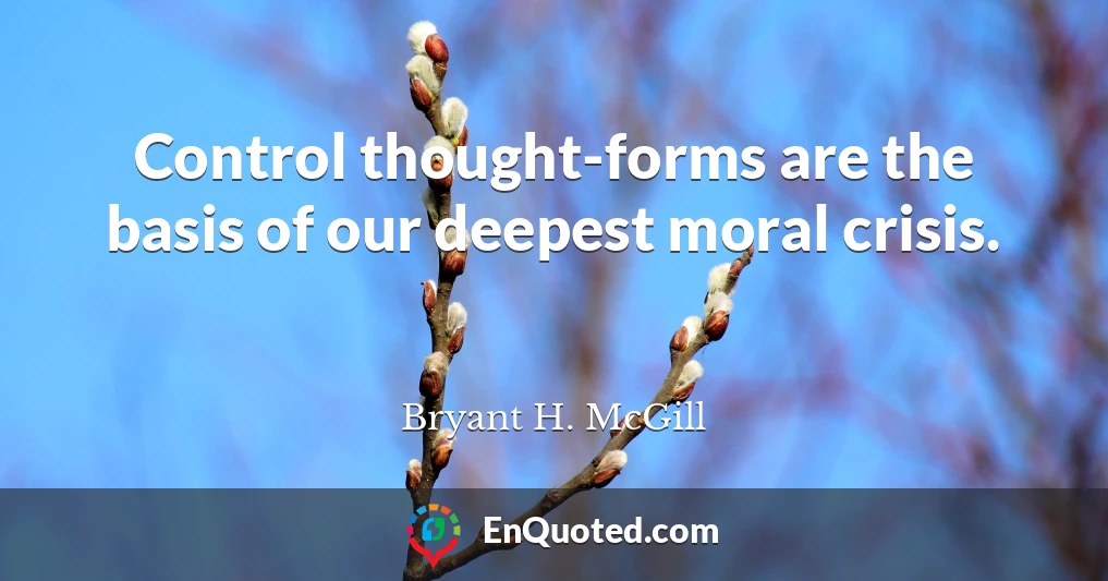Control thought-forms are the basis of our deepest moral crisis.