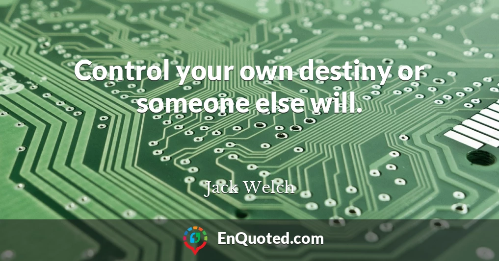 Control your own destiny or someone else will.