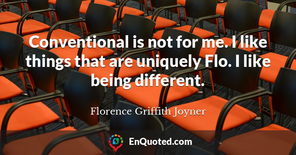 Conventional is not for me. I like things that are uniquely Flo. I like being different.