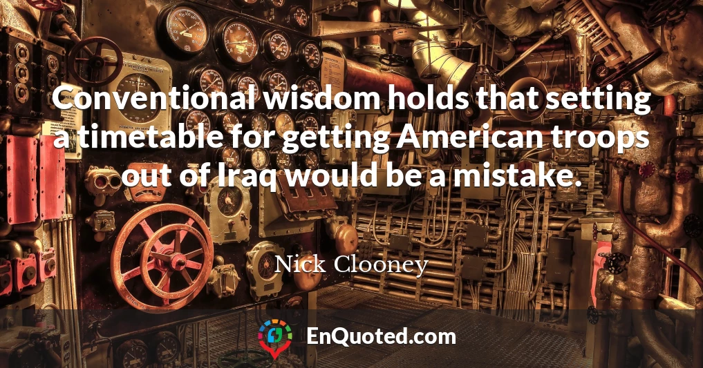 Conventional wisdom holds that setting a timetable for getting American troops out of Iraq would be a mistake.