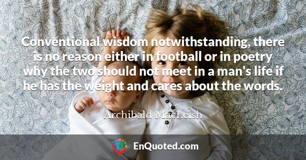 Conventional wisdom notwithstanding, there is no reason either in football or in poetry why the two should not meet in a man's life if he has the weight and cares about the words.