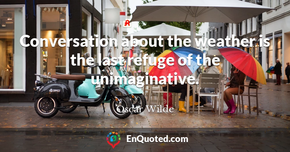 Conversation about the weather is the last refuge of the unimaginative.