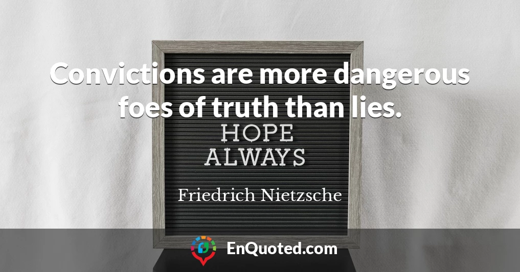 Convictions are more dangerous foes of truth than lies.